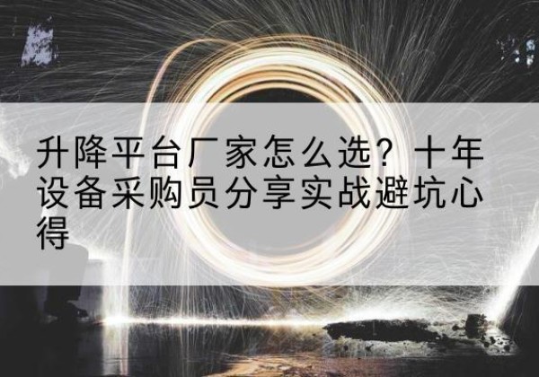 天水升降平台厂家-怎么选？十年设备采购员分享实战避坑心得