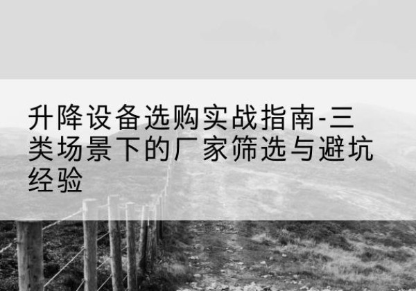 天水移动式升降机厂家推荐-升降设备选购实战指南-三类场景下的厂家筛选与避坑经验