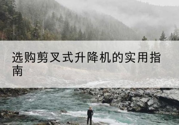 天水剪叉式升降机怎么选-选购剪叉式升降机的实用指南